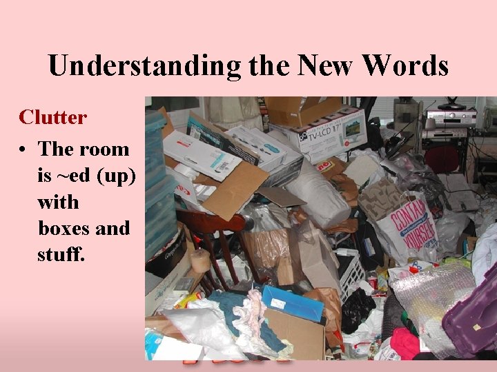 Understanding the New Words Clutter • The room is ~ed (up) with boxes and