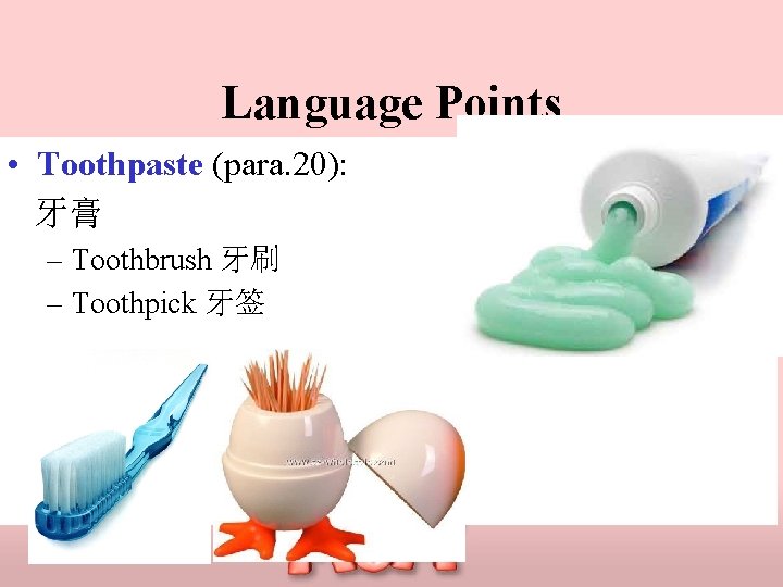 Language Points • Toothpaste (para. 20): 牙膏 – Toothbrush 牙刷 – Toothpick 牙签 