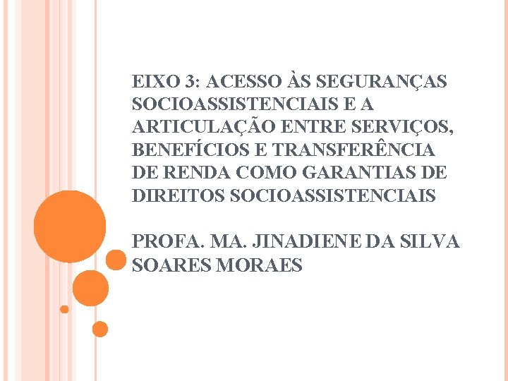 EIXO 3: ACESSO ÀS SEGURANÇAS SOCIOASSISTENCIAIS E A ARTICULAÇÃO ENTRE SERVIÇOS, BENEFÍCIOS E TRANSFERÊNCIA EIXO 3: ACESSO ÀS SEGURANÇAS SOCIOASSISTENCIAIS E A ARTICULAÇÃO ENTRE SERVIÇOS, BENEFÍCIOS E TRANSFERÊNCIA