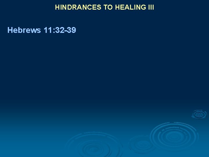 HINDRANCES TO HEALING III Hebrews 11: 32 -39 