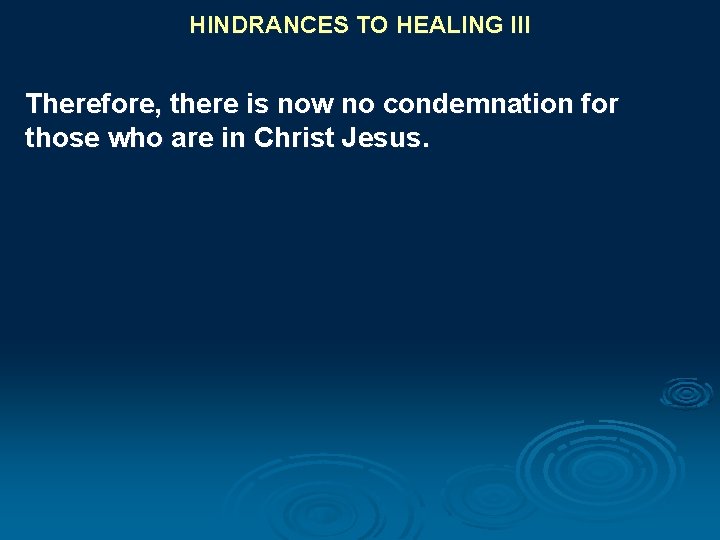 HINDRANCES TO HEALING III Therefore, there is now no condemnation for those who are