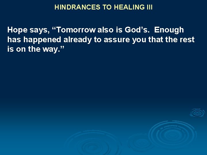 HINDRANCES TO HEALING III Hope says, “Tomorrow also is God’s. Enough has happened already