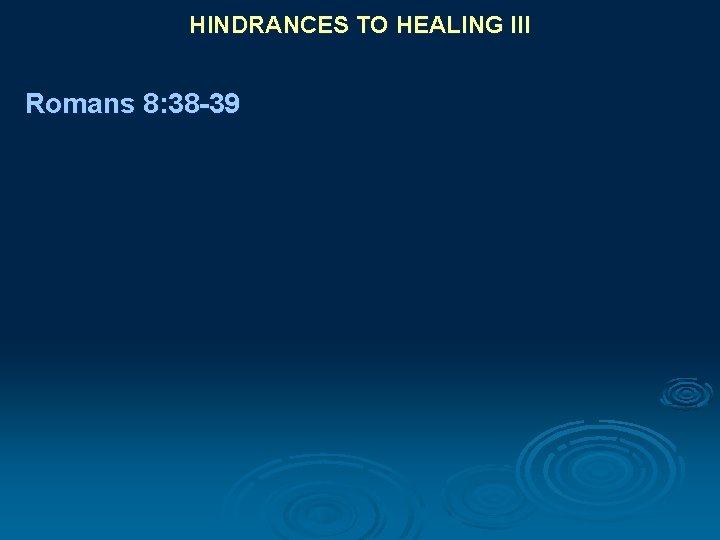 HINDRANCES TO HEALING III Romans 8: 38 -39 
