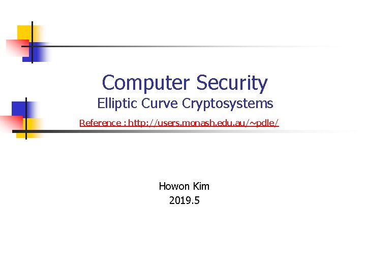 Computer Security Elliptic Curve Cryptosystems Reference : http: //users. monash. edu. au/~pdle/ Howon Kim