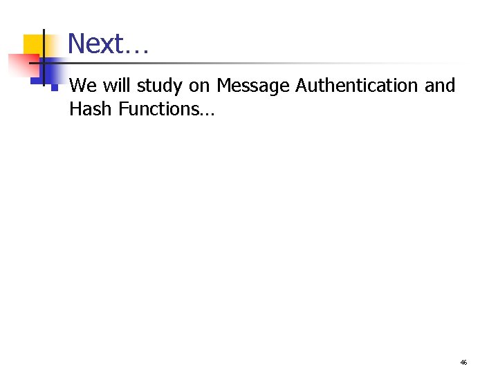 Next… n We will study on Message Authentication and Hash Functions… 46 