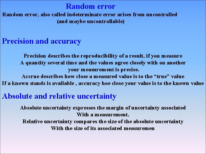 Random error, also called indeterminate error arises from uncontrolled (and maybe uncontrollable) Precision and