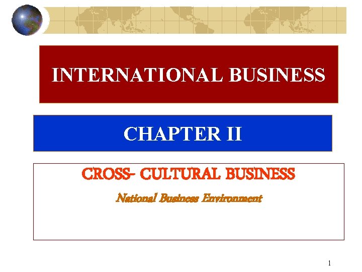 INTERNATIONAL BUSINESS CHAPTER II CROSS- CULTURAL BUSINESS National Business Environment 1 