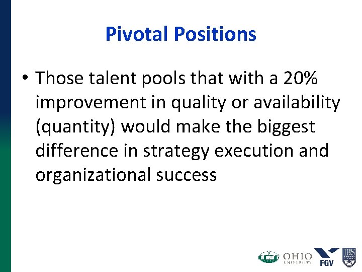 Pivotal Positions • Those talent pools that with a 20% improvement in quality or Pivotal Positions • Those talent pools that with a 20% improvement in quality or