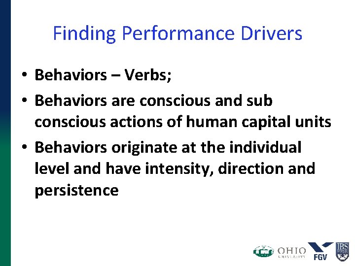 Finding Performance Drivers • Behaviors – Verbs; • Behaviors are conscious and sub conscious Finding Performance Drivers • Behaviors – Verbs; • Behaviors are conscious and sub conscious