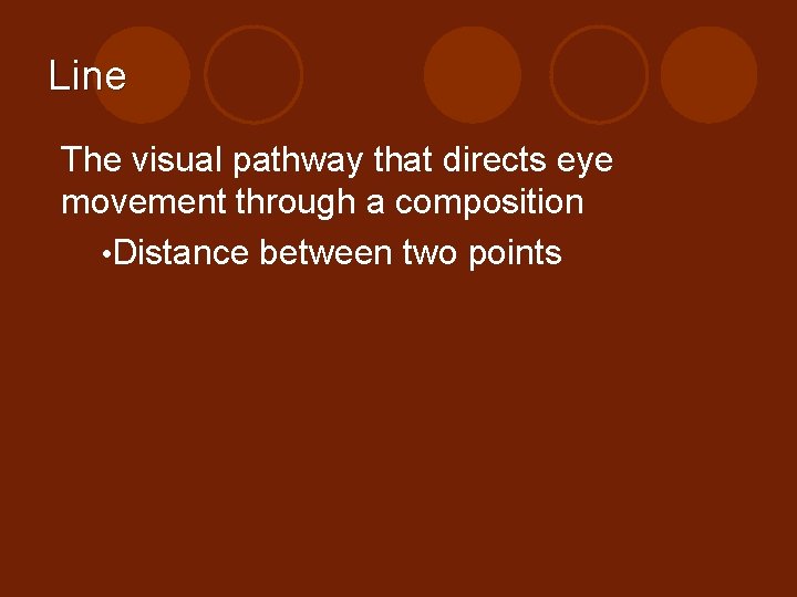 Line The visual pathway that directs eye movement through a composition • Distance between