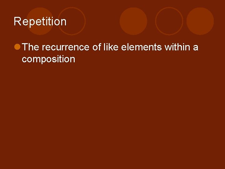 Repetition l The recurrence of like elements within a composition 