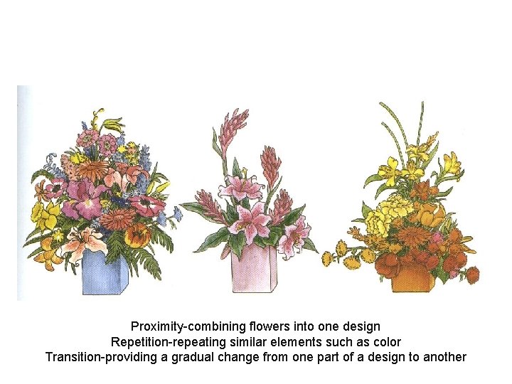 Proximity-combining flowers into one design Repetition-repeating similar elements such as color Transition-providing a gradual