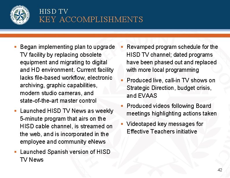 HISD TV KEY ACCOMPLISHMENTS § Began implementing plan to upgrade § Revamped program schedule HISD TV KEY ACCOMPLISHMENTS § Began implementing plan to upgrade § Revamped program schedule