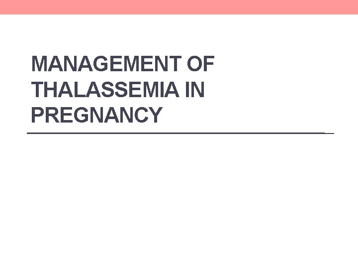 MANAGEMENT OF THALASSEMIA IN PREGNANCY MANAGEMENT OF THALASSEMIA IN PREGNANCY
