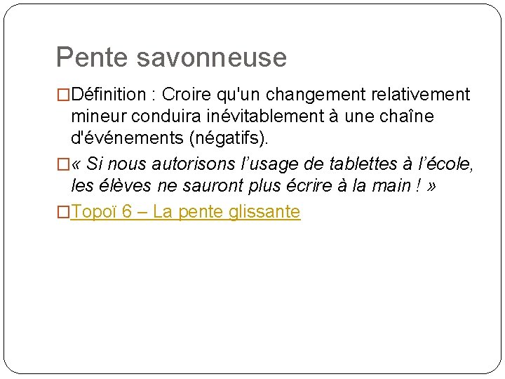 Pente savonneuse �Définition : Croire qu'un changement relativement mineur conduira inévitablement à une chaîne