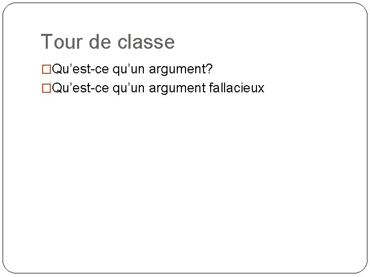 Tour de classe �Qu’est-ce qu’un argument? �Qu’est-ce qu’un argument fallacieux 