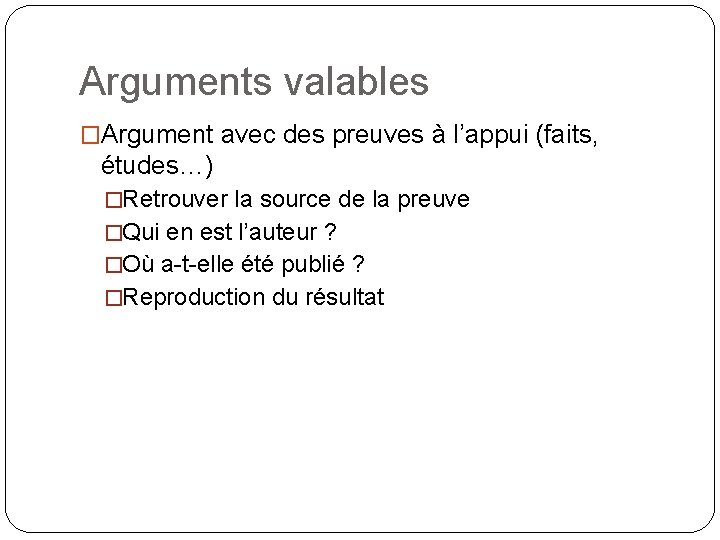 Arguments valables �Argument avec des preuves à l’appui (faits, études…) �Retrouver la source de