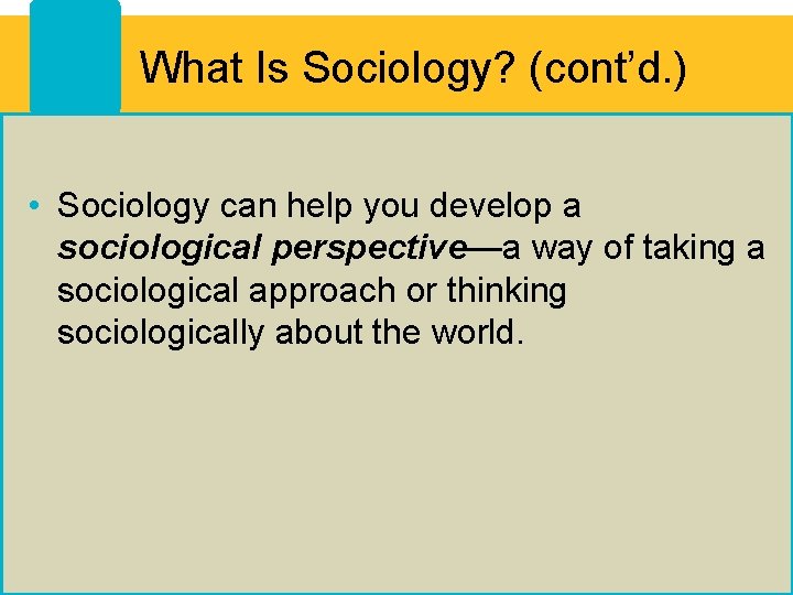 What Is Sociology? (cont’d. ) • Sociology can help you develop a sociological perspective—a