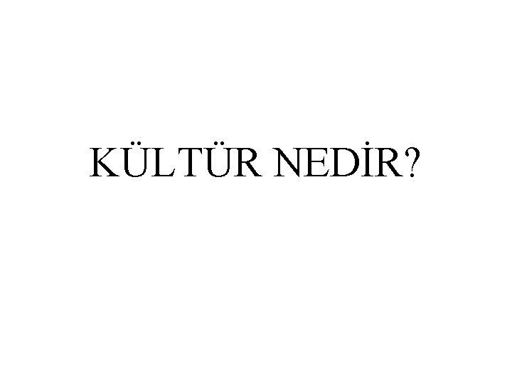 KÜLTÜR NEDİR? 