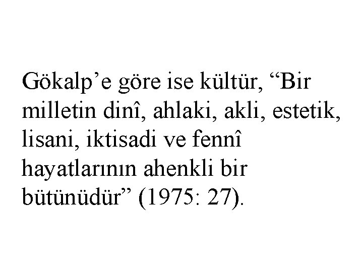 Gökalp’e göre ise kültür, “Bir milletin dinî, ahlaki, akli, estetik, lisani, iktisadi ve fennî