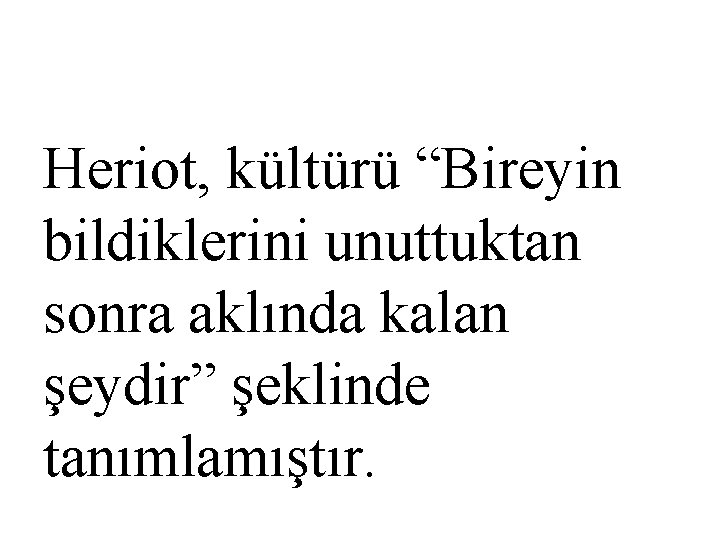 Heriot, kültürü “Bireyin bildiklerini unuttuktan sonra aklında kalan şeydir” şeklinde tanımlamıştır. 