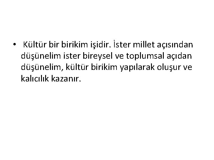  • Kültür birikim işidir. İster millet açısından düşünelim ister bireysel ve toplumsal açıdan