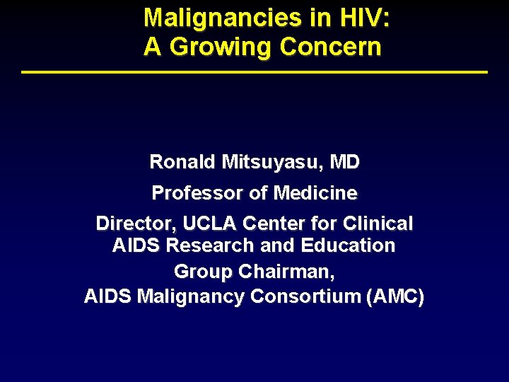 Malignancies in HIV: A Growing Concern Ronald Mitsuyasu, MD Professor of Medicine Director, UCLA