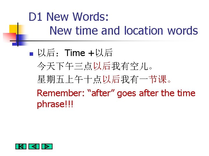 D 1 New Words: New time and location words n 以后：Time +以后 今天下午三点以后我有空儿。 星期五上午十点以后我有一节课。