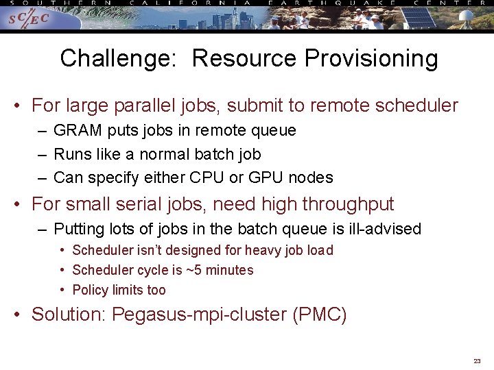 Challenge: Resource Provisioning • For large parallel jobs, submit to remote scheduler – GRAM