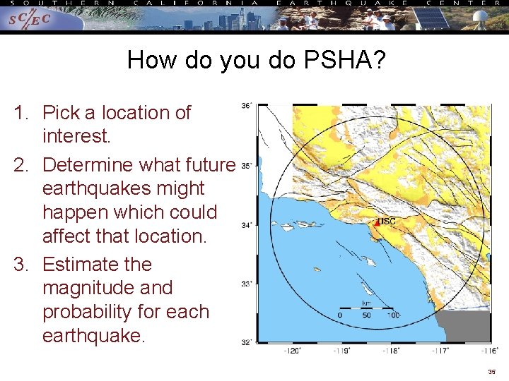 How do you do PSHA? 1. Pick a location of interest. 2. Determine what