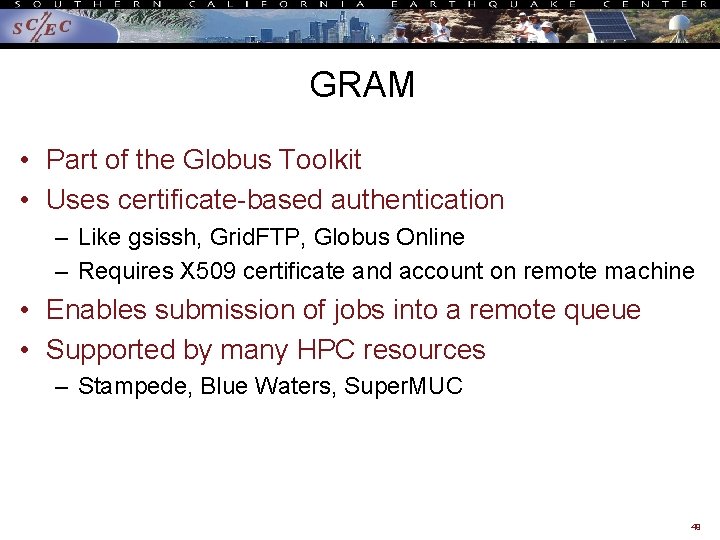 GRAM • Part of the Globus Toolkit • Uses certificate-based authentication – Like gsissh,