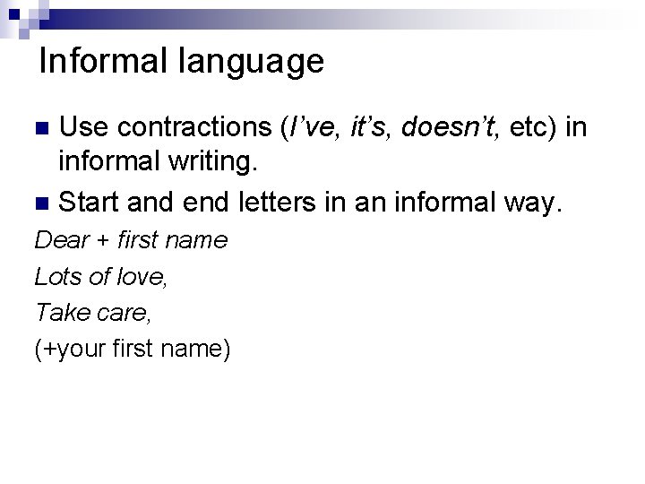 Informal language Use contractions (I’ve, it’s, doesn’t, etc) in informal writing. n Start and