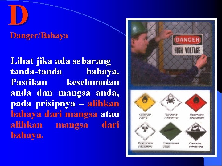 D Danger/Bahaya Lihat jika ada sebarang tanda-tanda bahaya. Pastikan keselamatan anda dan mangsa anda,