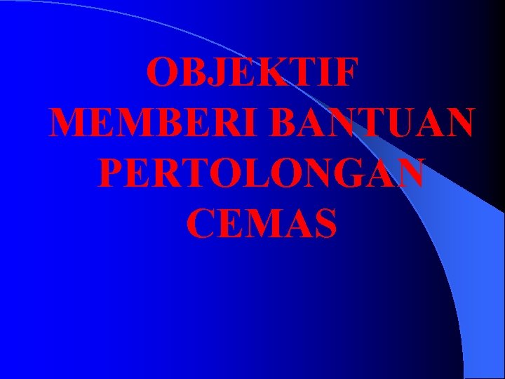 OBJEKTIF MEMBERI BANTUAN PERTOLONGAN CEMAS 