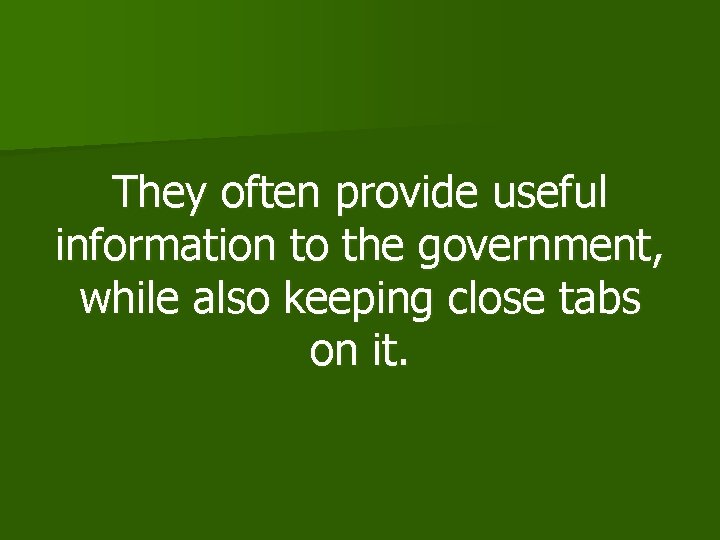 They often provide useful information to the government, while also keeping close tabs on