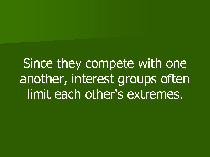 Since they compete with one another, interest groups often limit each other's extremes. 