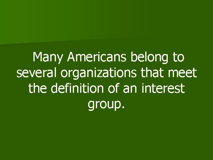 Many Americans belong to several organizations that meet the definition of an interest group.