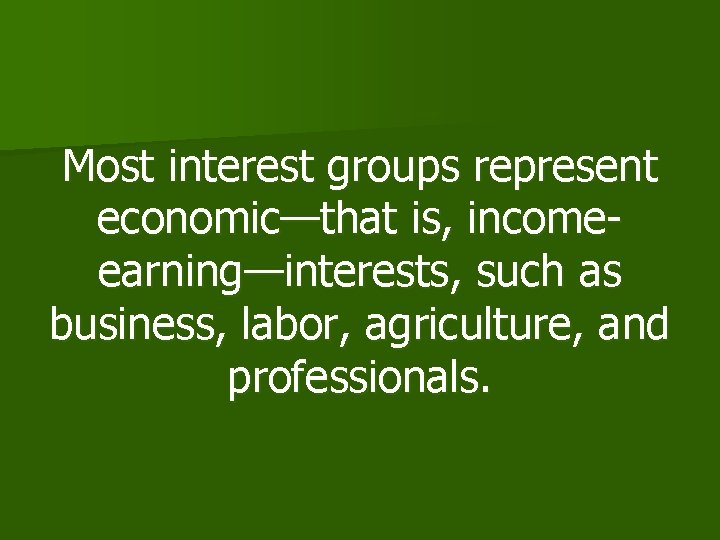 Most interest groups represent economic—that is, incomeearning—interests, such as business, labor, agriculture, and professionals.