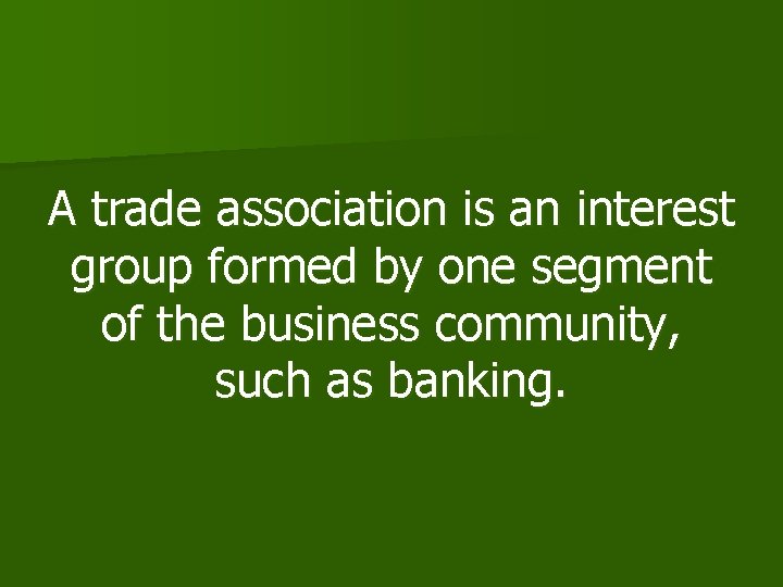 A trade association is an interest group formed by one segment of the business