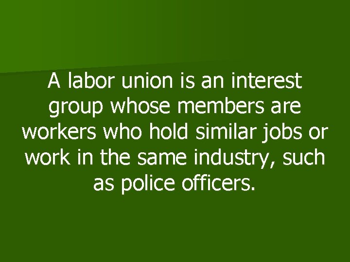 A labor union is an interest group whose members are workers who hold similar