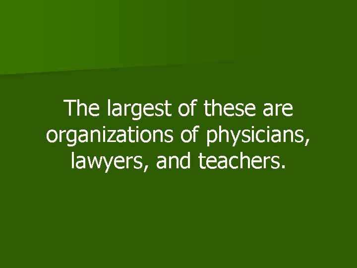 The largest of these are organizations of physicians, lawyers, and teachers. 