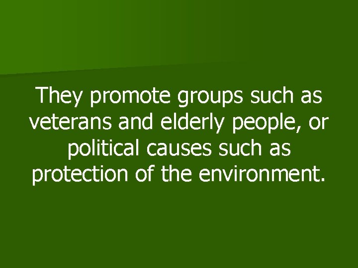 They promote groups such as veterans and elderly people, or political causes such as