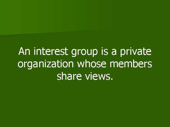 An interest group is a private organization whose members share views. 