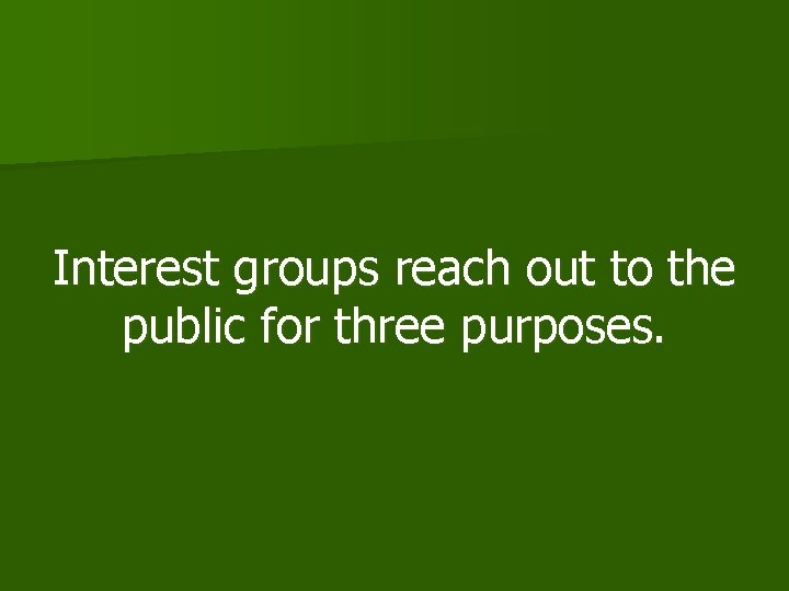 Interest groups reach out to the public for three purposes. 