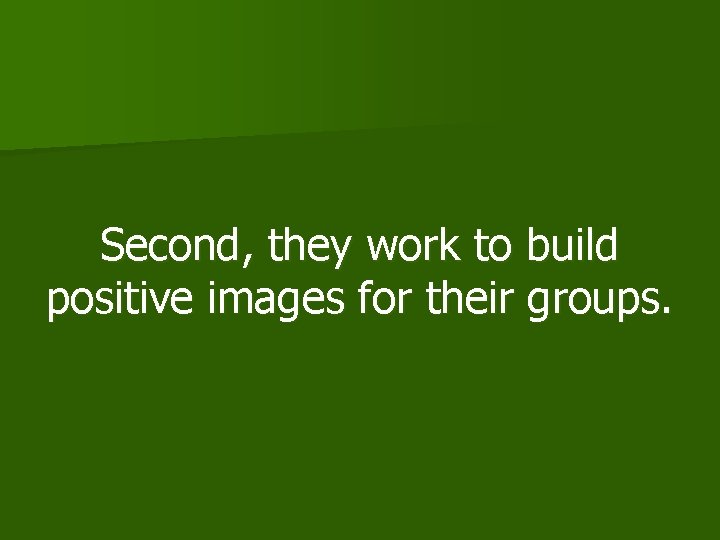 Second, they work to build positive images for their groups. 