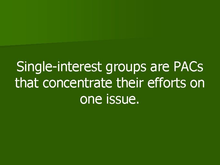 Single-interest groups are PACs that concentrate their efforts on one issue. 