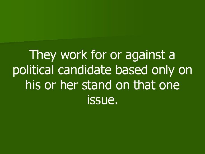 They work for or against a political candidate based only on his or her