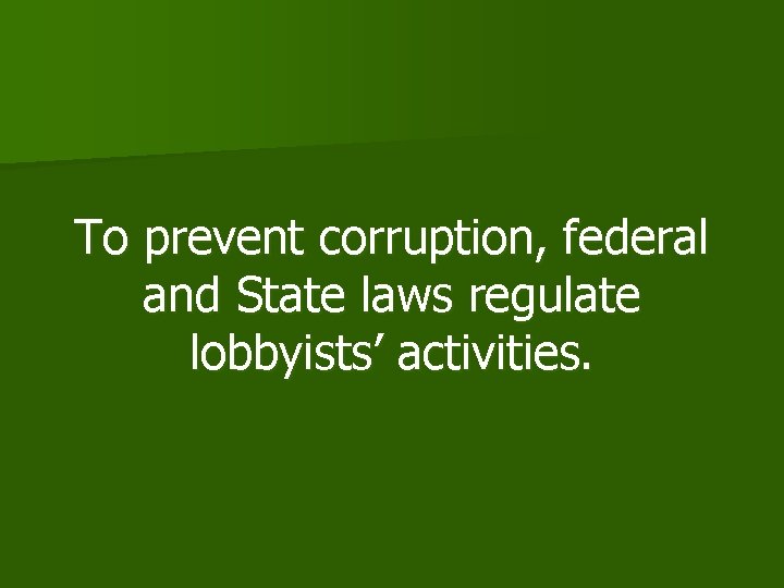 To prevent corruption, federal and State laws regulate lobbyists’ activities. 