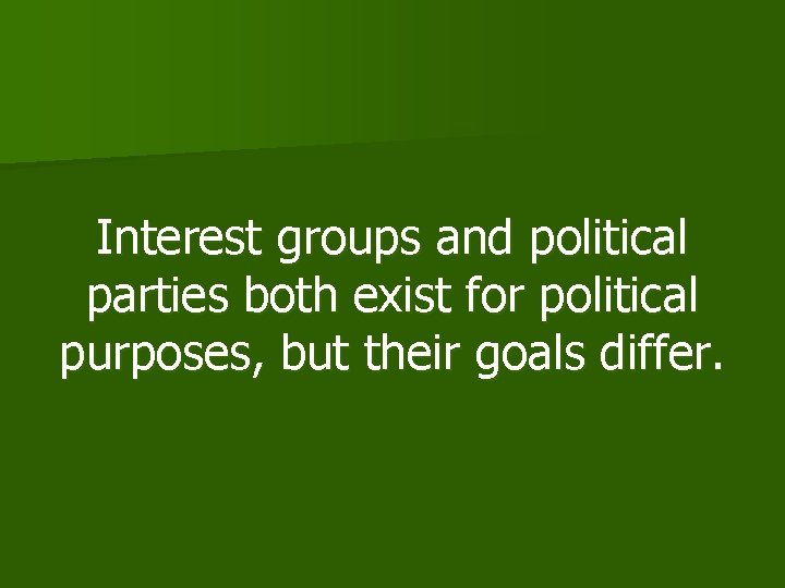 Interest groups and political parties both exist for political purposes, but their goals differ.