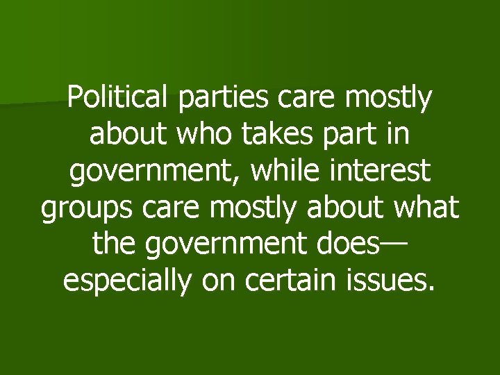 Political parties care mostly about who takes part in government, while interest groups care